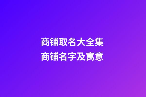 商铺取名大全集 商铺名字及寓意-第1张-公司起名-玄机派